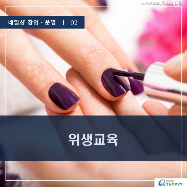 네일샵 창업ㆍ운영  ㅣ  02 위생교육 www.easylaw.go.kr 찾기 쉬운 생활법령정보 로고